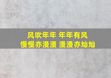 风吹年年 年年有风 慢慢亦漫漫 漫漫亦灿灿